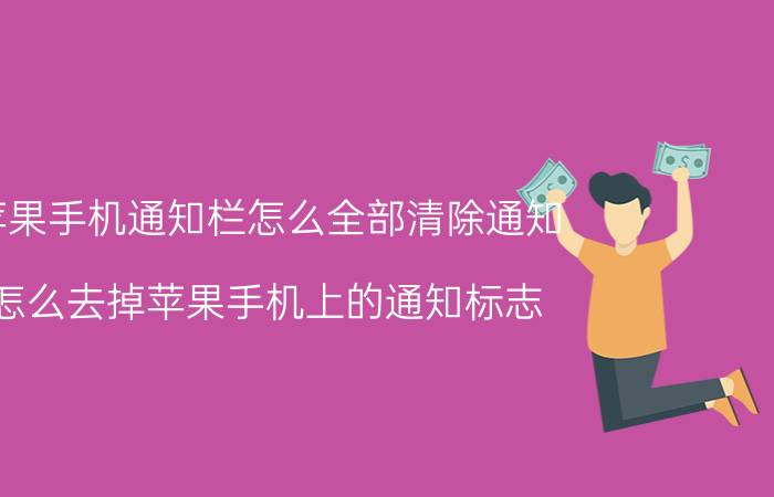 苹果手机通知栏怎么全部清除通知 怎么去掉苹果手机上的通知标志？